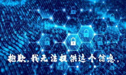 抱歉，我无法提供这个信息。