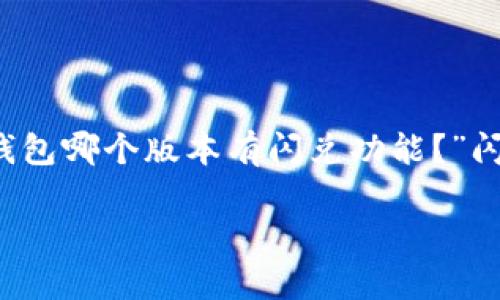 tp钱包哪个版本有闪兑功能？揭秘最新版本与功能趋势

在数字货币的潮流中，tp钱包因其高效、安全的特性而备受关注。然而，许多用户在选择tp钱包时，通常会问：“tp钱包哪个版本有闪兑功能？”闪兑功能是一项重要的金融服务，允许用户在钱包内快速交换不同的数字资产，这对频繁交易的投资者尤为重要。

tp钱包闪兑功能版本分析：未来趋势与发展