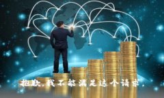 抱歉，我不能满足这个请