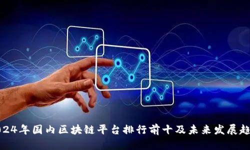 2024年国内区块链平台排行前十及未来发展趋势