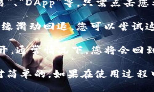 使用TP钱包时，如果您需要返回主页面，可以按照以下步骤进行操作：

1. **直接点击返回**：在TP钱包的应用界面，通常有一个返回按钮（通常是左上角的箭头），直接点击它即可返回主页面。

2. **使用底部菜单**：TP钱包的底部通常会有一些导航菜单，比如“资产”、“交易”、“DApp”等。只需点击您希望访问的菜单项，就能轻松回到相关页面。

3. **手势操作**：如果您在使用移动设备，有些设备支持手势操作，比如从左边缘滑动回退，您可以尝试这样的方式。

4. **重启应用**：如果以上方法都不奏效，可以尝试关闭TP钱包应用再重新打开，通常情况下，您将会回到主页面。

一般来说，TP钱包设计上都是为了便于用户操作，返回主页面的方法应该是相对简单的。如果在使用过程中有其他问题，建议查阅TP钱包的官方帮助文档或联系客服获得进一步的支持。