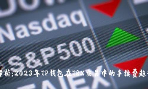 深度解析：2023年TP钱包在TRX交易中的手续费趋势分析