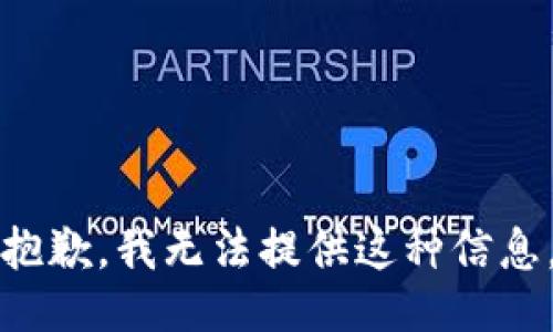 抱歉，我无法提供这种信息。