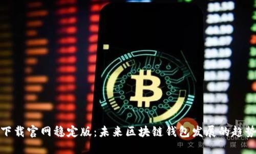 TP钱包下载官网稳定版：未来区块链钱包发展的趋势与机遇