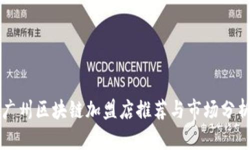广州区块链加盟店推荐与市场分析