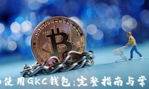 
如何下载和使用GKC钱包：完整指南与常见问题解答