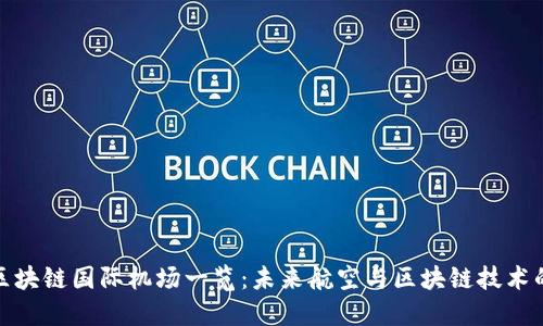 全球区块链国际机场一览：未来航空与区块链技术的结合